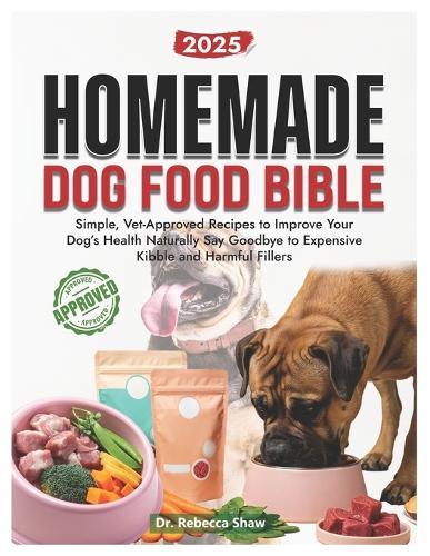 Homemade dog food bible: Simple, vet approved recipes to improve your dog's health naturally. Say goodbye to expensive kibble and harmful fillers
