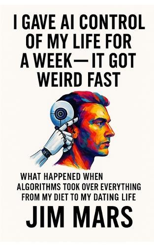 I Gave AI Control of My Life for a Week, It Got Weird Fast: What Happened When Algorithms Took Over Everything from My Diet to My Dating Life