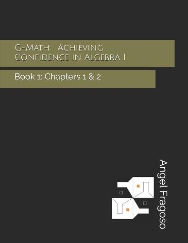 G-Math: Achieving Confidence in Algebra I: Book 1: Chapters 1 & 2