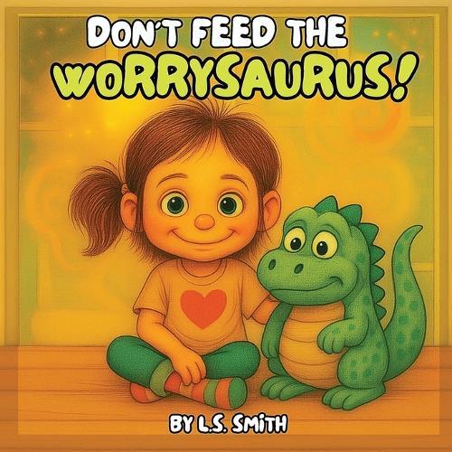 Don't Feed the Worrysaurus!: Taming Big Worries in Little Hearts
