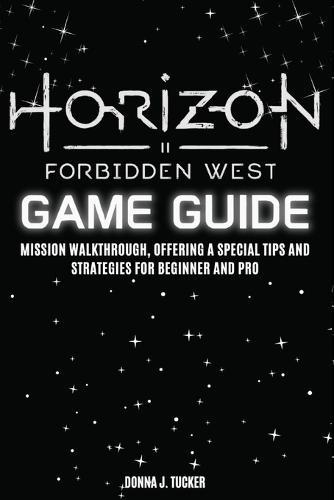 Horizon Forbidden West Game Guide: Mission Walkthrough, Offering a Special Tips and Strategies for Beginner and Pro