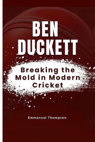Ben Duckett: Breaking the Mold in Modern Cricket