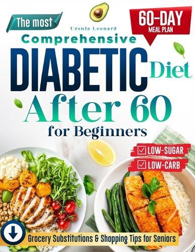 The Most Comprehensive Diabetic Diet After 60 for Beginners: Start Your Health Journey with Simple, Low-Carb, Low-Sugar Recipes - Includes a 60-Day Meal Plan for Sustainable Diabetes Control