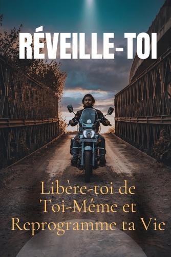 Réveille-toi: Libère-toi de Toi-Même et Reprogramme ta Vie: 21 étapes puissantes pour déconstruire tes schémas mentaux, activer ta conscience et devenir enfin la personne que tu es destiné(e) à être