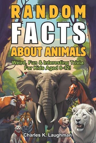 Random Facts About Animals: Weird, Fun & Interesting Trivia For Kids Aged 8-12