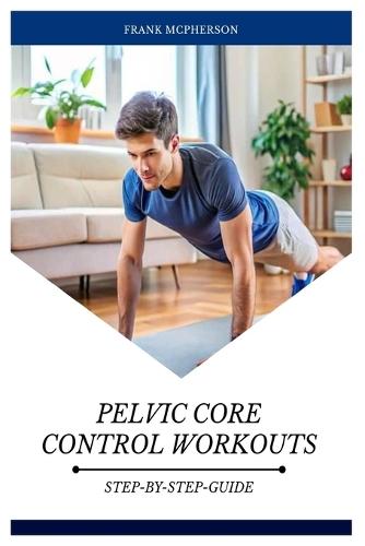 Pelvic Core Control Workouts: Why Your Pelvic Floor Matters with Step-By-Step Exercises