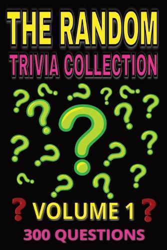 The Random Trivia Collection Volume 1: 300 Multiple Choice Questions on Fun and Fascinating Topics - with Answers and Explanations