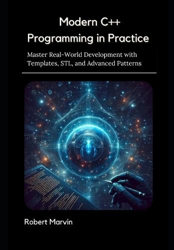 Modern C++ Programming in Practice: Master Real-World Development with Templates, STL, and Advanced Patterns