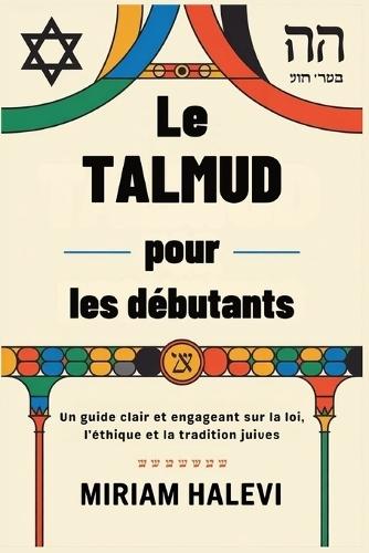 Le Talmud pour les débutants: Un guide clair et engageant sur la loi, l'éthique et la tradition juives