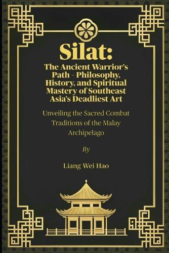 Silat: The Ancient Warrior's Path - Philosophy, History, and Spiritual Mastery of Southeast Asia's Deadliest Art: Unveiling the Sacred Combat Traditions of the Malay Archipelago