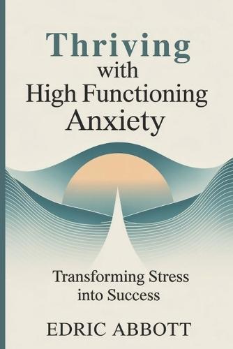 Thriving with High Functioning Anxiety: Transforming stress into success