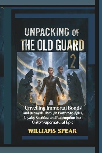 Unpacking of The Old Guard 2: Unveiling Immortal Bonds and Betrayals Through Power Struggles, Loyalty, Sacrifice, and Redemption in a Gritty Supernatural Epic