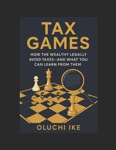 Tax Games: How the Wealthy Legally Avoid Taxes-And What You Can Learn From Them