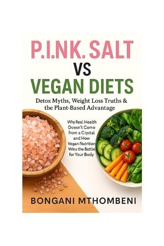 P.I.N.K. Salt vs Vegan Diets: Detox Myths, Weight Loss Truths & the Plant-Based Advantage: Why Real Health Doesn't Come from a Crystal and How Vegan Nutrition Wins the Battle for Your Body