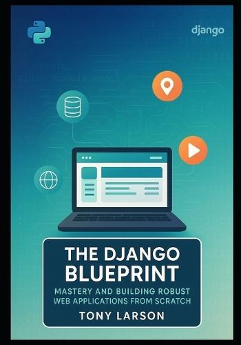 The Django Blueprint: Mastery and Building Robust Web Applications from Scratch