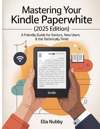 Mastering Your Kindle Paperwhite (2025edition): A FriendlyGuide for Seniors, New Users & the Technically Timid