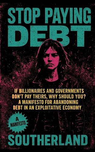 Stop Paying Debt: If Billionaires and Governments Don't Pay Theirs, Why Should You? A Manifesto for Abandoning Debt in an Exploitative Economy
