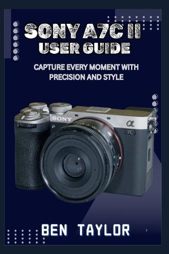 Sony A7c II User Guide: Capture Every Moment with Precision and Style