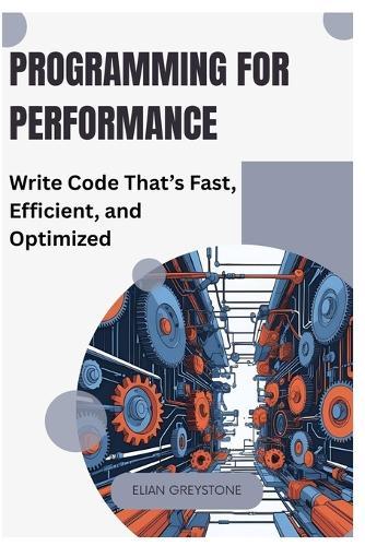 Programming for Performance: Write Code That's Fast, Efficient, and Optimized