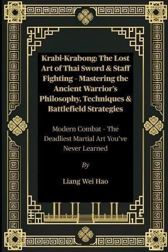 Krabi-Krabong: The Lost Art of Thai Sword & Staff Fighting - Mastering the Ancient Warrior's Philosophy, Techniques & Battlefield Strategies: Modern Combat - The Deadliest Martial Art You've Never Learned