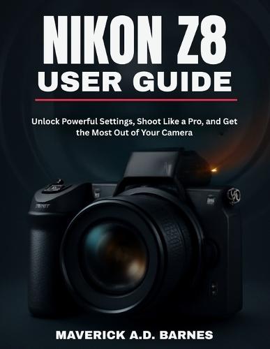 Nikon Z8 User Guide: Unlock Powerful Settings, Shoot Like a Pro, and Get the Most Out of Your Camera