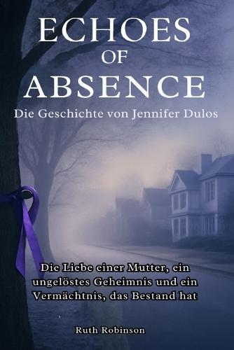 Echoes of Absence: Die Geschichte von Jennifer Dulos: Die Liebe einer Mutter, ein ungelöstes Geheimnis und ein Vermächtnis, das Bestand hat