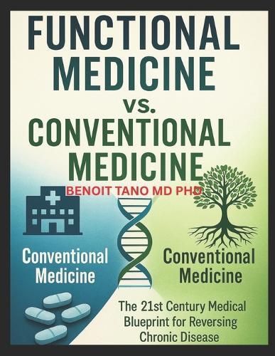 Functional Medicine vs. Conventional Medicine: The New 21st Century Medical Blueprint to Heal Chronic Disease, Reverse Root Causes, and Thrive Beyond Symptom Management