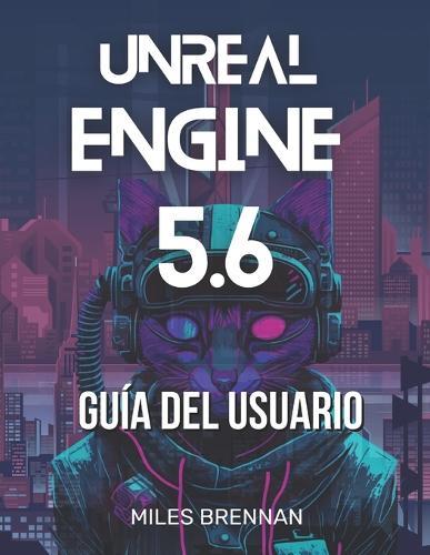 Unreal Engine 5.6 Guía del Usuario: Un manual práctico para desarrolladores de juegos, cineastas y arquitectos: desde la instalación hasta las funciones avanzadas y Complementos.