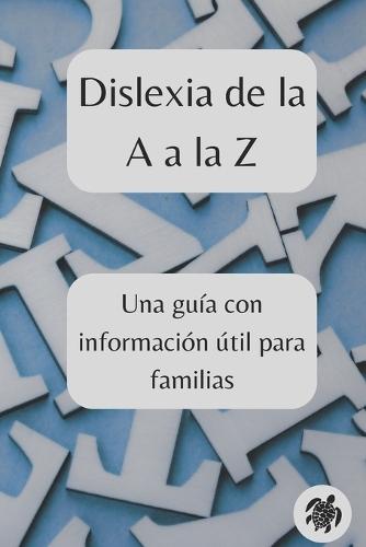 Dislexia de la A a la Z: Una guía con información útil para familias