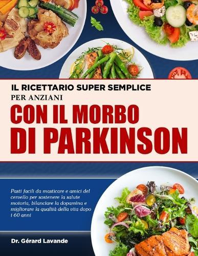 Il Ricettario Super Semplice Per Anziani Con Il Morbo Di Parkinson: Pasti facili da masticare e amici del cervello per sostenere la salute motoria, bilanciare la dopamina e migliorare la qualità della vita dopo i 60 anni