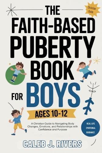 The Faith-Based Puberty Book for Boys Ages 10-12: A Christian Guide to Navigating Body Changes, Emotions, and Relationships with Confidence and Purpose