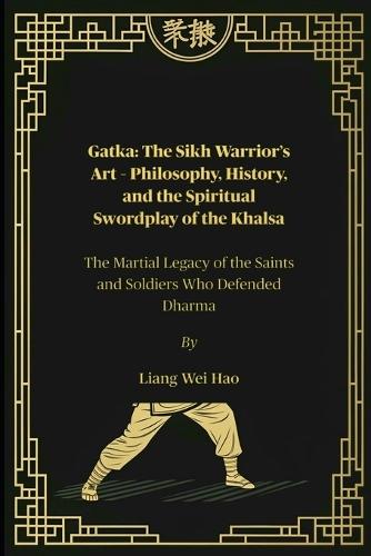 Gatka: The Sikh Warrior's Art - Philosophy, History, and the Spiritual Swordplay of the Khalsa: The Martial Legacy of the Saints and Soldiers Who Defended Dharma