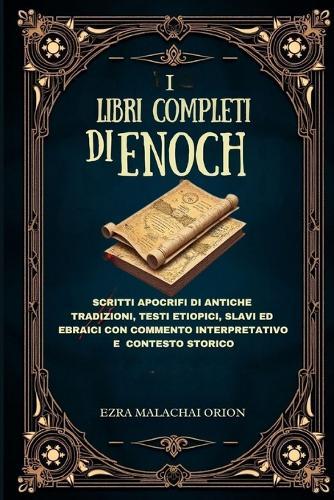 I Libri Completi Di Enoch: Scritti apocrifi di antiche tradizioni, testi etiopici, slavi ed ebraici con commento interpretativo e contesto storico