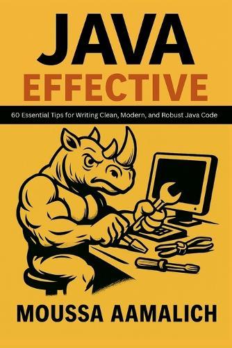 Effective Java: 60 Essential Tips for Writing Clean, Modern, and Robust Java Code
