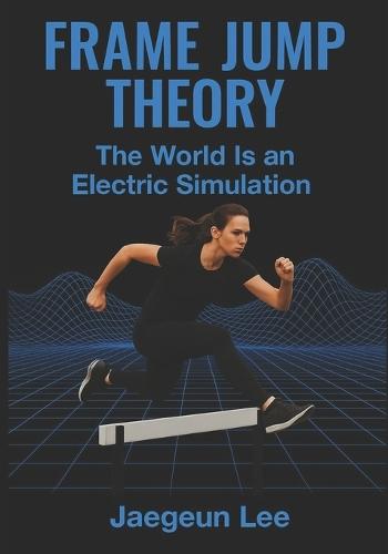 Frame Jump Theory: The World Is an Electric Simulation