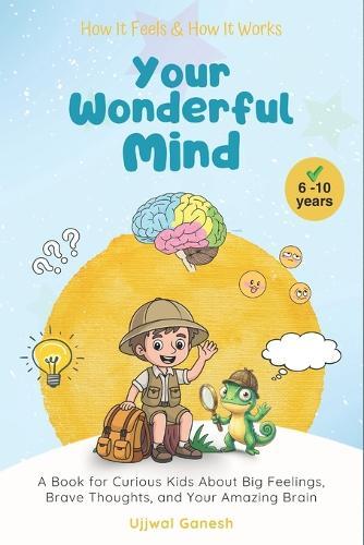 How It Feels & How It Works: Your Wonderful Mind: A Book for Curious Kids About Big Feelings, Brave Thoughts, and Your Amazing Brain