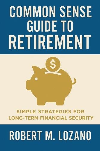 Common Sense Guide to Retirement: Simple Strategies for Long-Term Financial Security