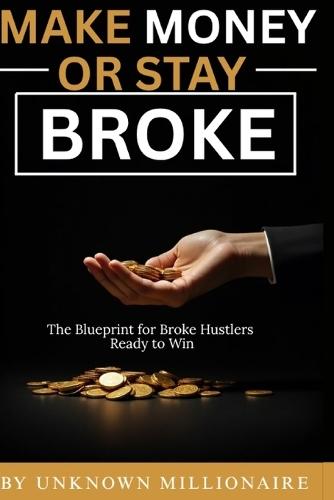 Make Money or Stay Broke: The Blueprint For Broke Hustlers Ready to Win