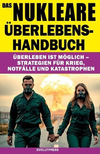 Das Nukleare Überlebens-Handbuch: Überleben ist möglich - Strategien für Krieg, Notfälle und Katastrophen