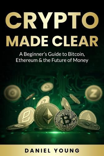 Crypto Made Clear: A Beginner's Guide to Bitcoin, Ethereum & the Future of Money