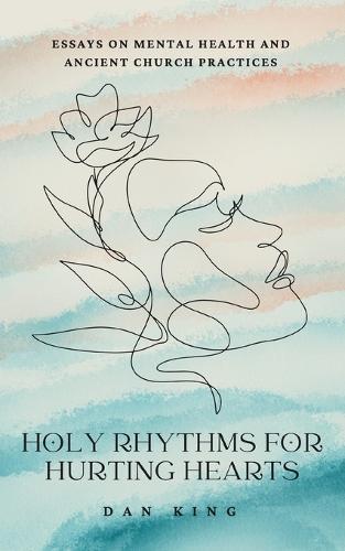 Holy Rhythms for Hurting Hearts: Essays on Mental Health and Ancient Church Practices