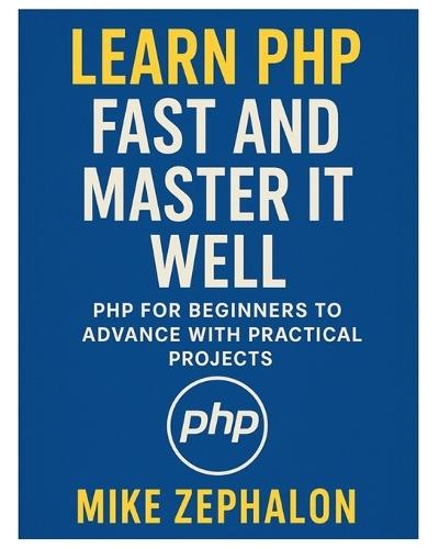 Learn PHP Fast and Master It Well. PHP for Beginners to Advance with Practical Projects.: Learn Coding Fast and Easy with Step-by-Step Projects Book