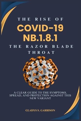The Rise of COVID-19 NB.1.8.1: The Razor Blade Throat: A Clear Guide to the Symptoms, Spread, and Protection Against This New Variant