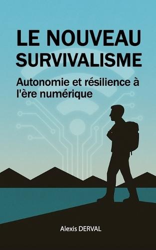 Le nouveau survivalisme: Autonomie et résilience à l'ère numérique: Guide pratique pour se préparer aux pannes numériques et blackouts électroniques