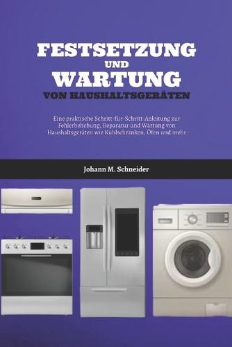 Festsetzung Und Wartung Von Haushaltsgeräten: Eine praktische Schritt-für-Schritt-Anleitung zur Fehlerbehebung, Reparatur und Wartung von Haushaltsgeräten wie Kühlschränken, Öfen und mehr