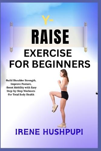 Y- Raise Exercise for Beginners: -Build Shoulder Strength, -Improve Posture, -Boost Mobility with Easy Step-by-Step Workouts -For Total Body Health