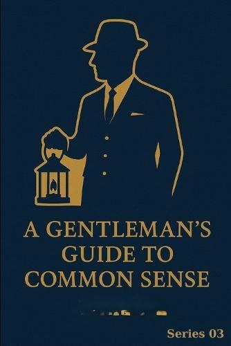A Gentleman's Guide to Common Sense: Series 03