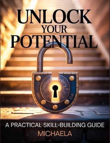 Unlock Your Potential: A Step-by-Step Guide to Building Essential Skills for Personal and Professional Growth