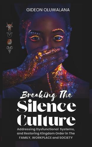 Breaking The Silence Culture - An Exposition on Sacred Cows, Black Sheep, Guinea Pigs and Scapegoats: Addressing Dysfunctional Systems, and Restoring Kingdom Order in The Family, Workplace and Society