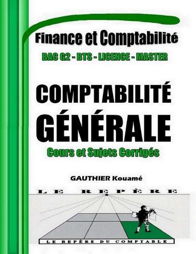 Comptabilité Générale et Financière OHADA - Cours et Sujets Corrigés: Manuel pédagogique conforme au SYSCOHADA - Pour BAC G2, BTS, DUT, Licence, professionnels et candidats aux concours